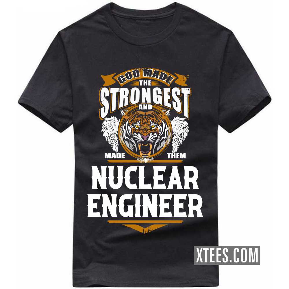 God Made The Strongest And Named Them NUCLEAR ENGINEER Profession T-shirt God Made The Strongest And Named Them NUCLEAR ENGINEER Profession T-shirt