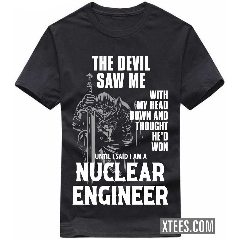 The Devil Saw Me My Head Down Thought He'd Won I Said I Am A NUCLEAR ENGINEER Profession T-shirt The Devil Saw Me My Head Down Thought He'd Won I Said I Am A NUCLEAR ENGINEER Profession T-shirt