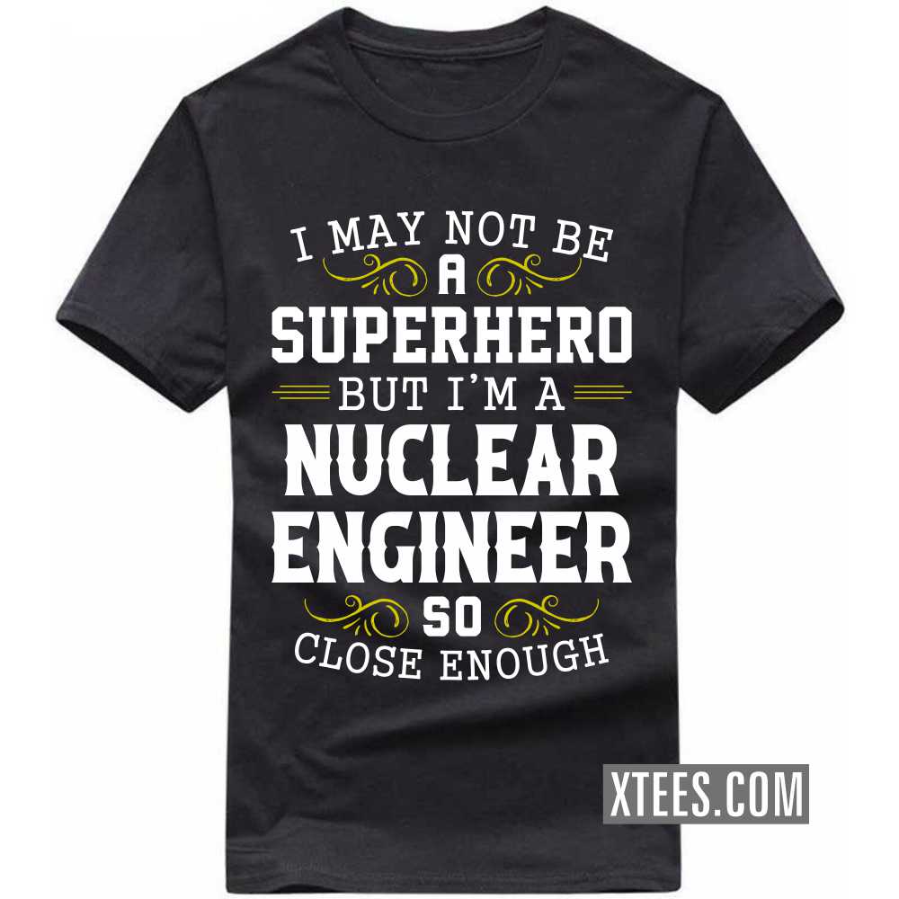 I May Not Be A Superhero But I'm A NUCLEAR ENGINEER So Close Enough Profession T-shirt I May Not Be A Superhero But I'm A NUCLEAR ENGINEER So Close Enough Profession T-shirt