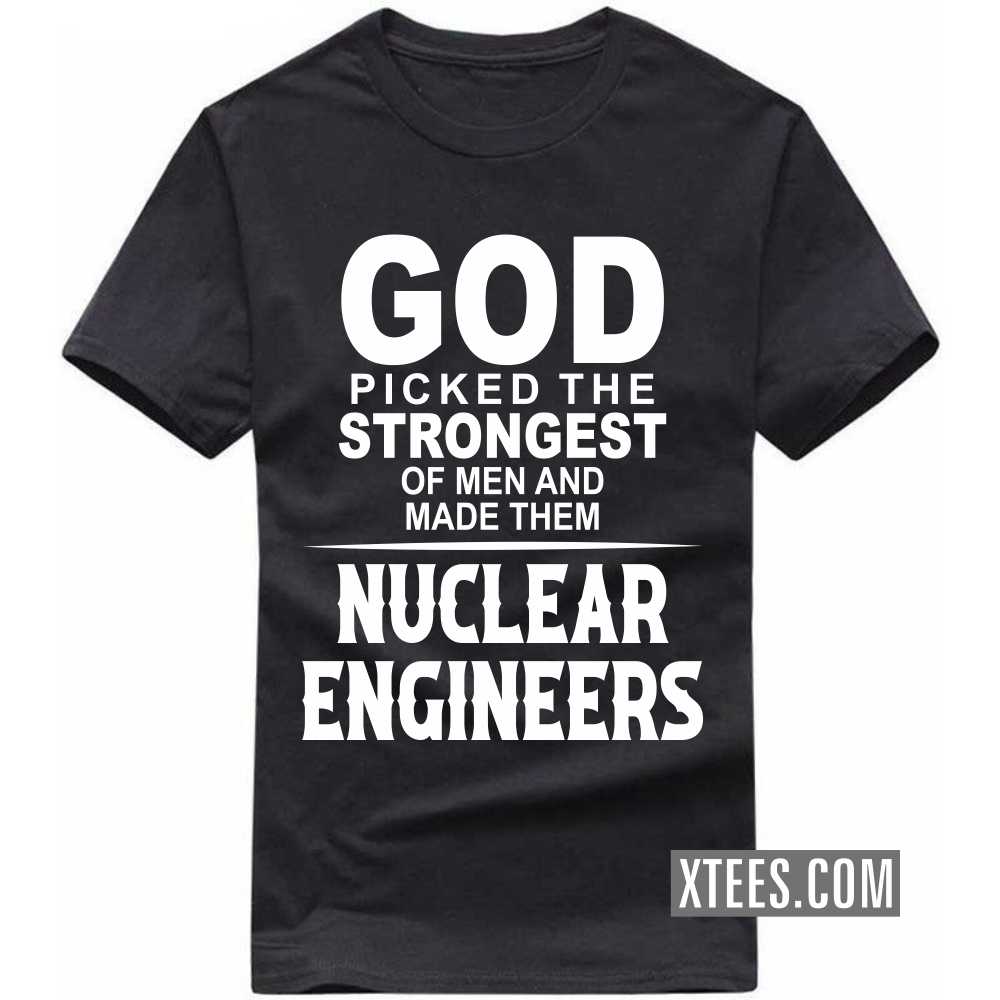 God Picked The Strongest Of Men And Made Them NUCLEAR ENGINEERs Profession T-shirt God Picked The Strongest Of Men And Made Them NUCLEAR ENGINEERs Profession T-shirt