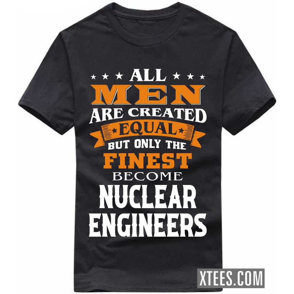 All Men Are Created Equal But Only The Finest Become NUCLEAR ENGINEERs Profession T-shirt All Men Are Created Equal But Only The Finest Become NUCLEAR ENGINEERs Profession T-shirt
