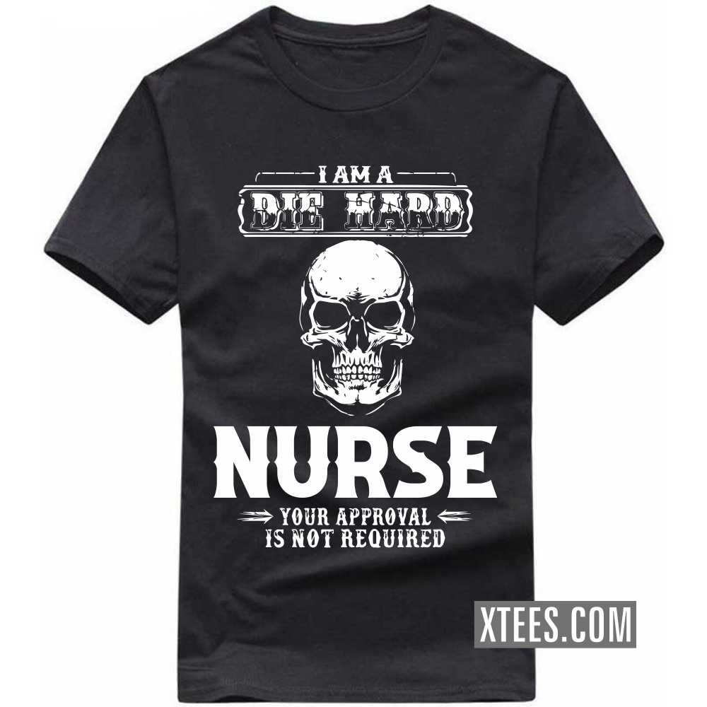 I Am A Die Hard NURSE Your Approval Is Not Required Profession T-shirt I Am A Die Hard NURSE Your Approval Is Not Required Profession T-shirt