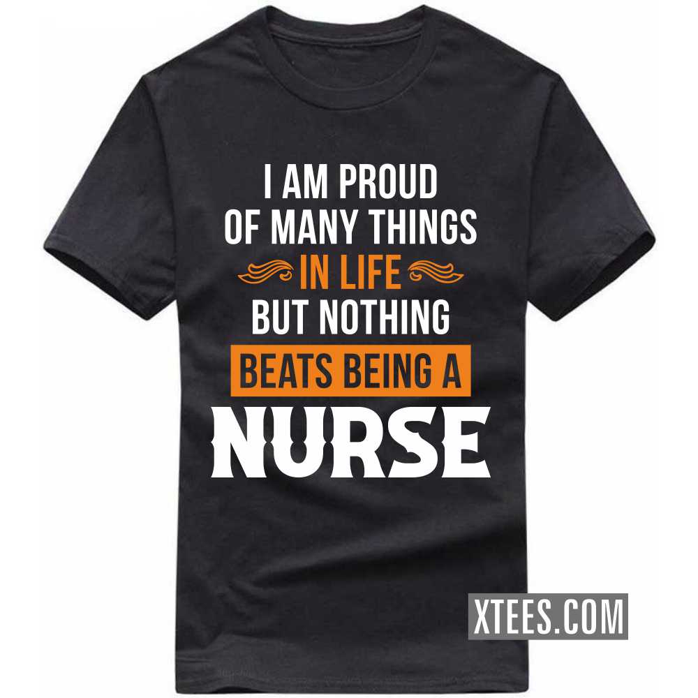 I Am Proud Of Many Things In Life But Nothing Beats Being A NURSE Profession T-shirt I Am Proud Of Many Things In Life But Nothing Beats Being A NURSE Profession T-shirt