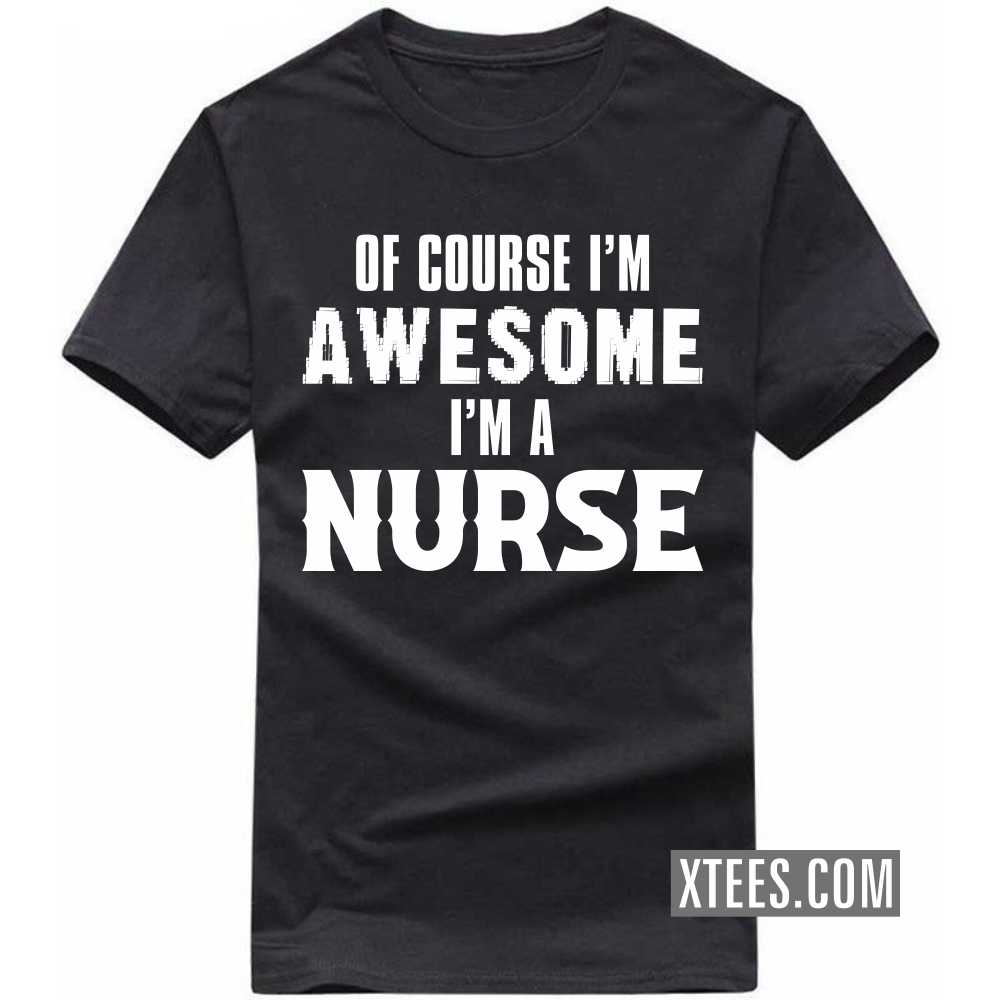 Of Course I'm Awesome I'm A NURSE Profession T-shirt Of Course I'm Awesome I'm A NURSE Profession T-shirt