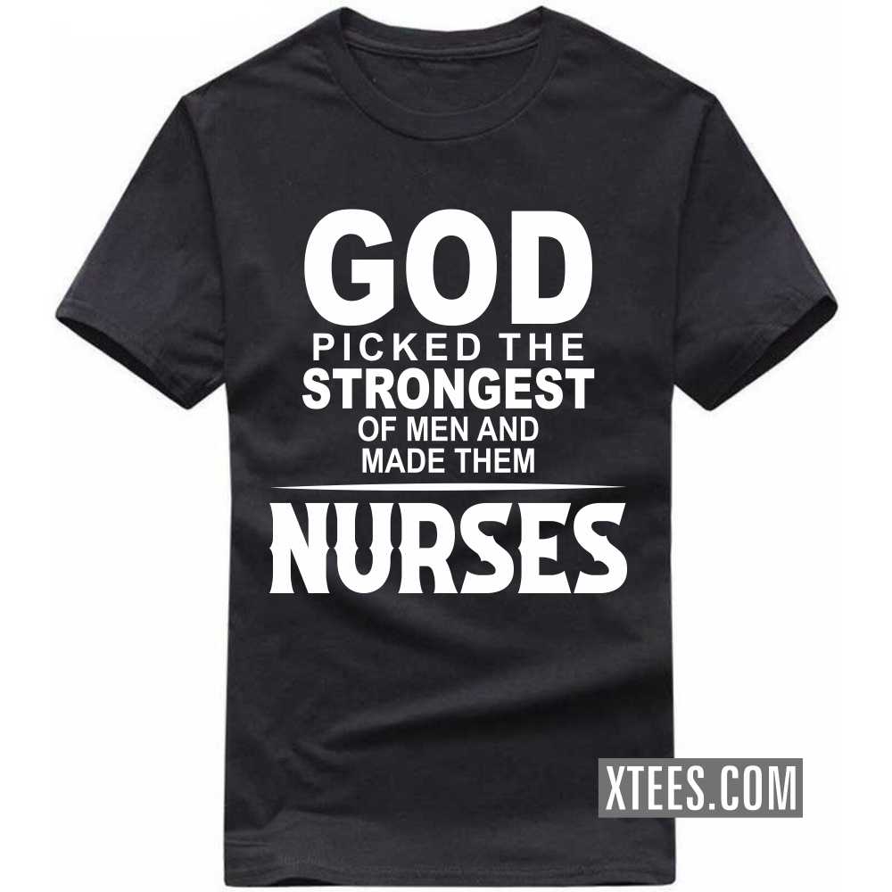 God Picked The Strongest Of Men And Made Them NURSEs Profession T-shirt God Picked The Strongest Of Men And Made Them NURSEs Profession T-shirt