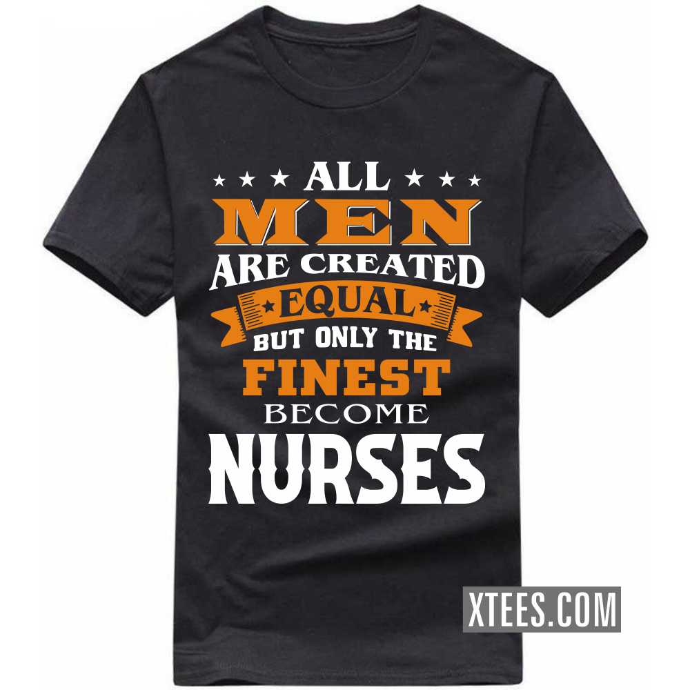 All Men Are Created Equal But Only The Finest Become NURSEs Profession T-shirt All Men Are Created Equal But Only The Finest Become NURSEs Profession T-shirt
