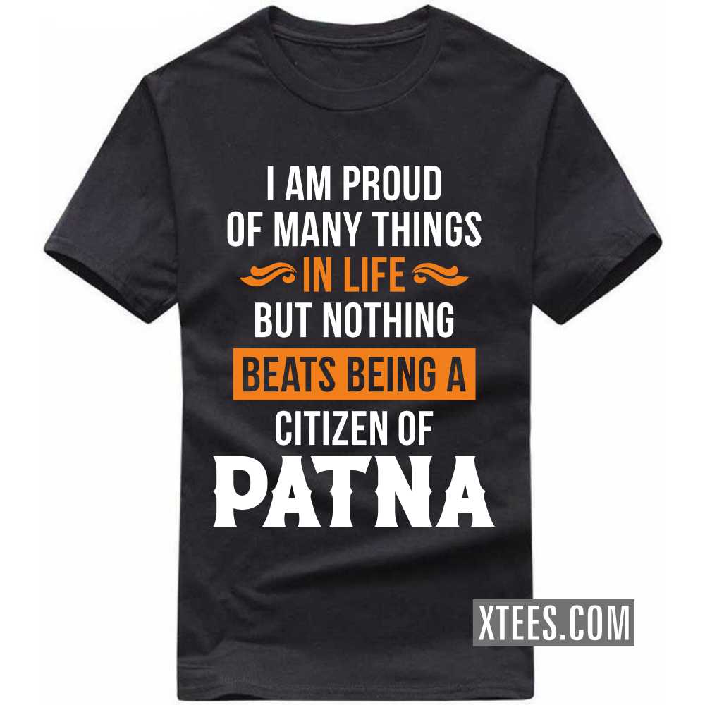 I Am Proud Of Many Things In Life But Nothing Beats Being A Citizen Of PATNA India City T-shirt