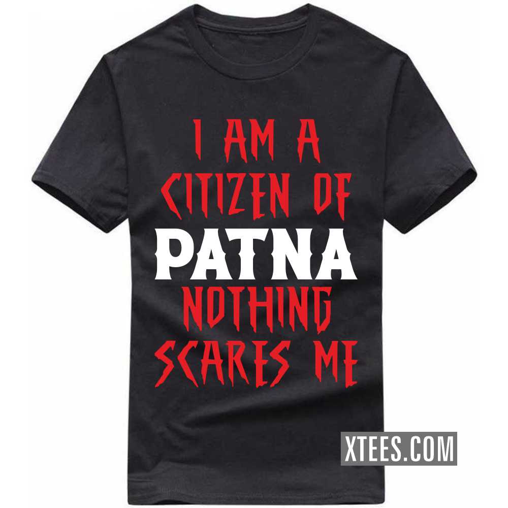 I Am A Citizen Of PATNA Nothing Scares Me India City T-shirt