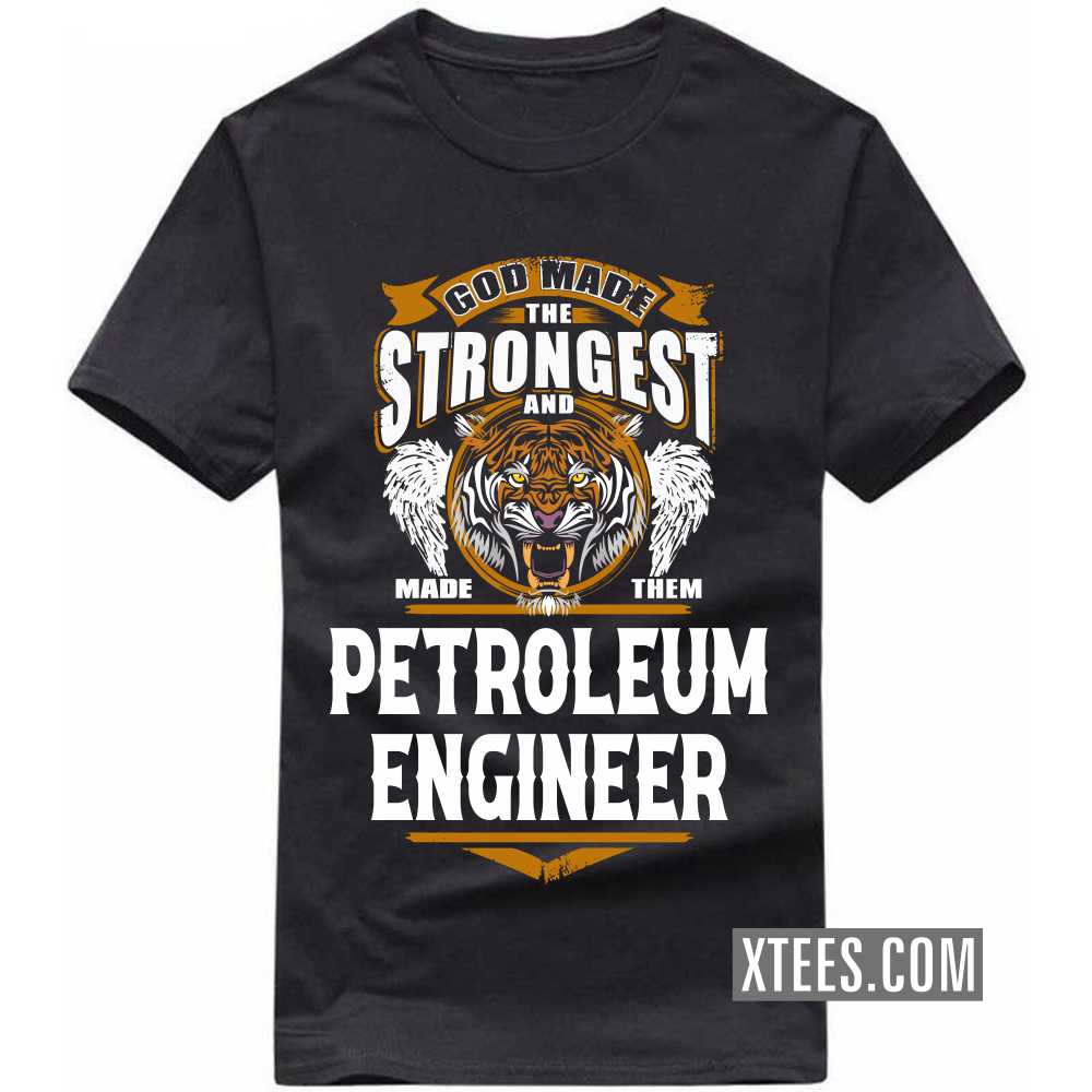 God Made The Strongest And Named Them PETROLEUM ENGINEER Profession T-shirt