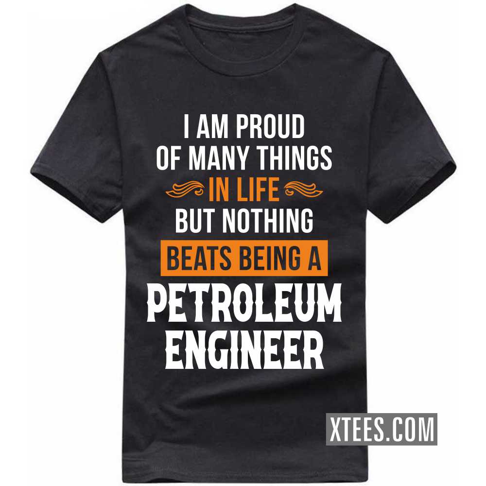 I Am Proud Of Many Things In Life But Nothing Beats Being A PETROLEUM ENGINEER Profession T-shirt