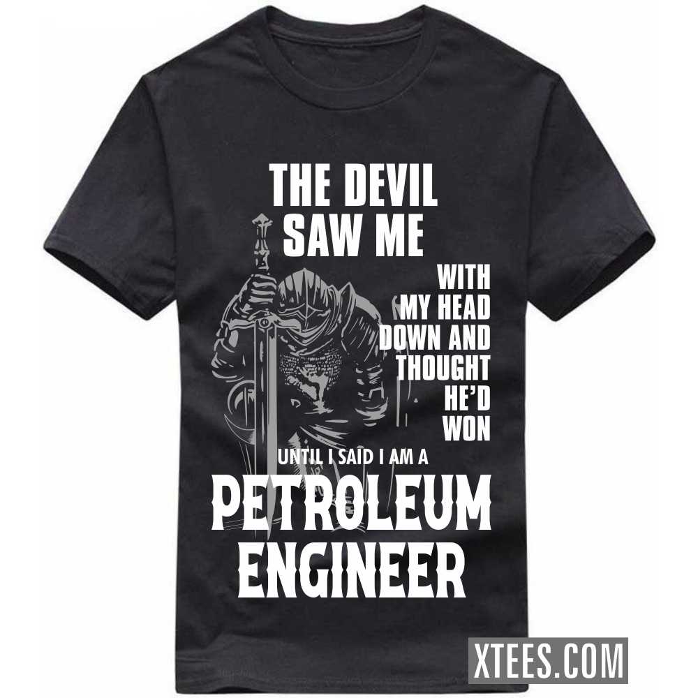 The Devil Saw Me My Head Down Thought He'd Won I Said I Am A PETROLEUM ENGINEER Profession T-shirt