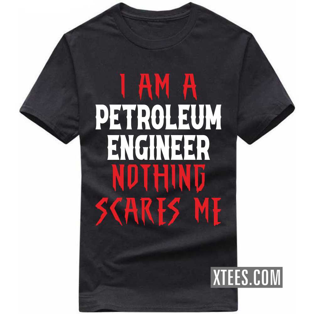 I Am A PETROLEUM ENGINEER Nothing Scares Me Profession T-shirt