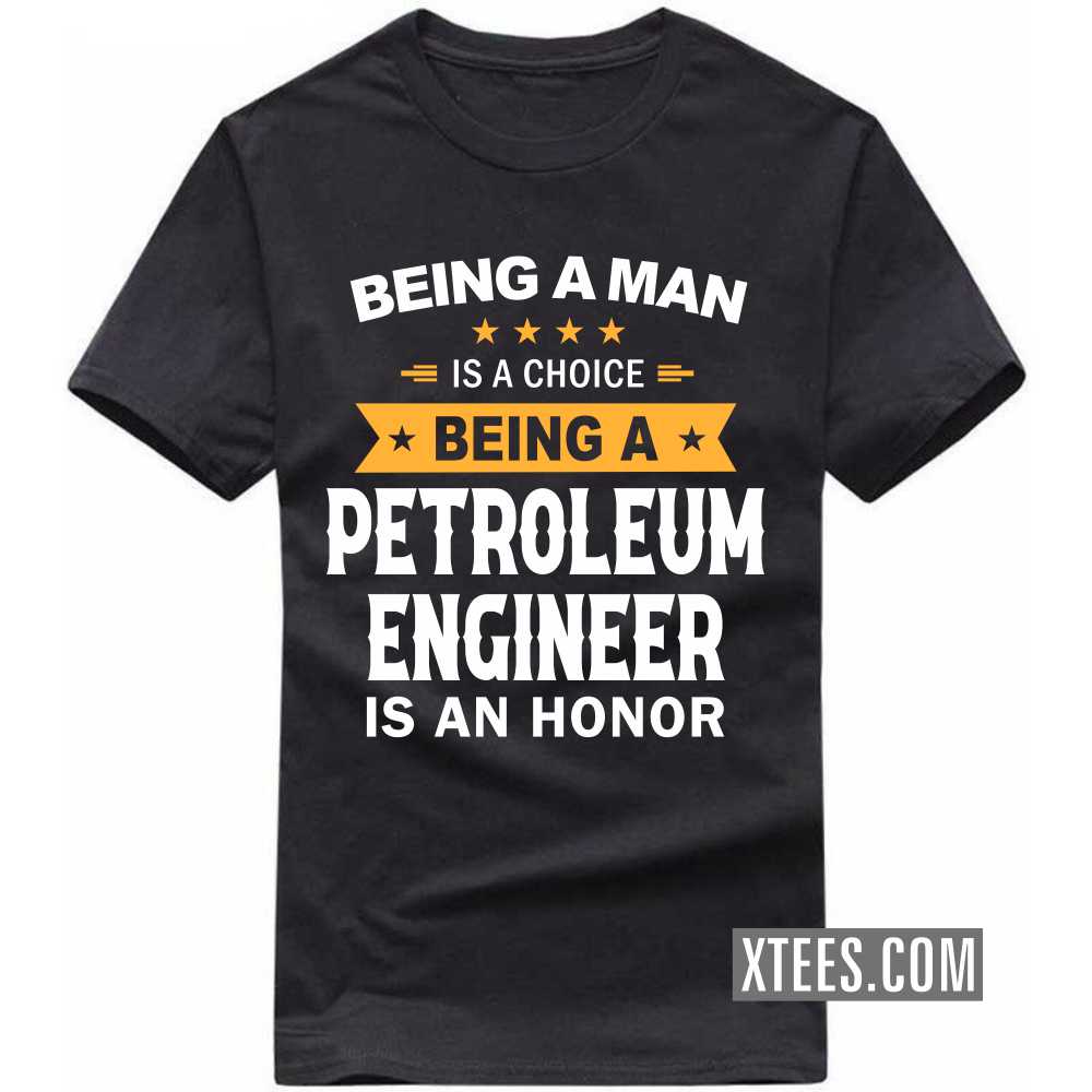 Being A Man Is A Choice Being A PETROLEUM ENGINEER Is An Honor Profession T-shirt