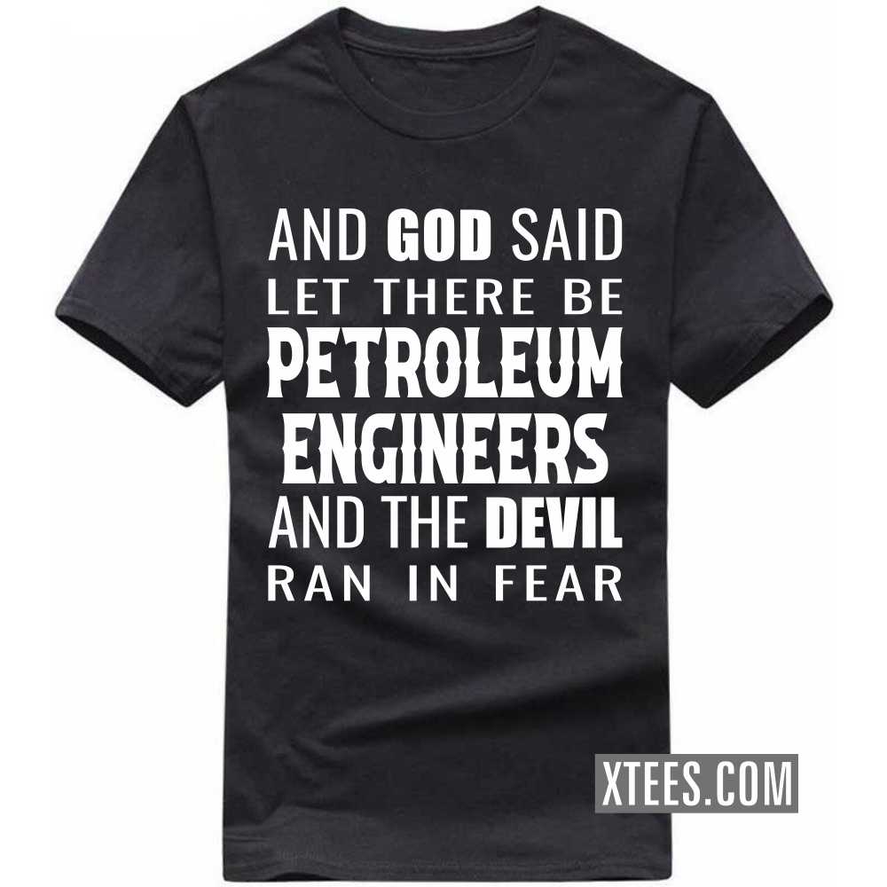 And God Said Let There Be PETROLEUM ENGINEERs And The Devil Ran In Fear Profession T-shirt
