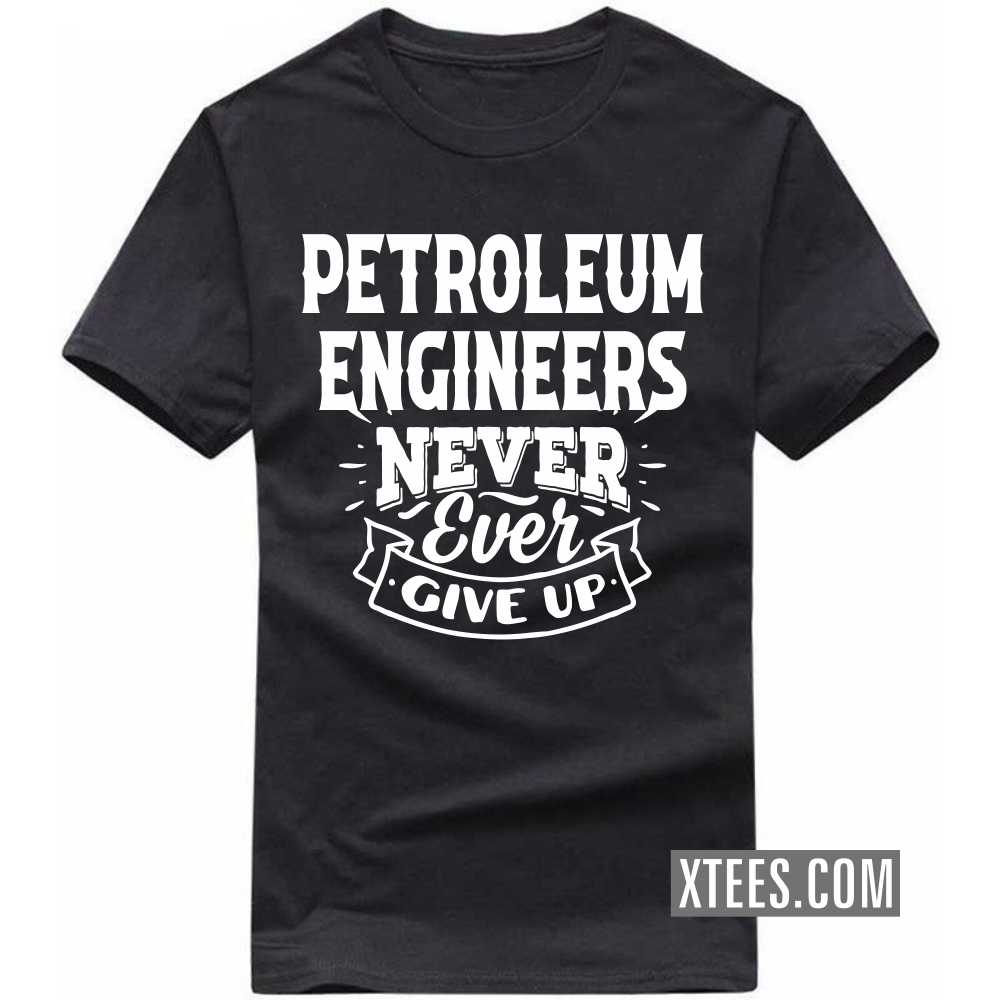 PETROLEUM ENGINEERs Never Ever Give Up Profession T-shirt