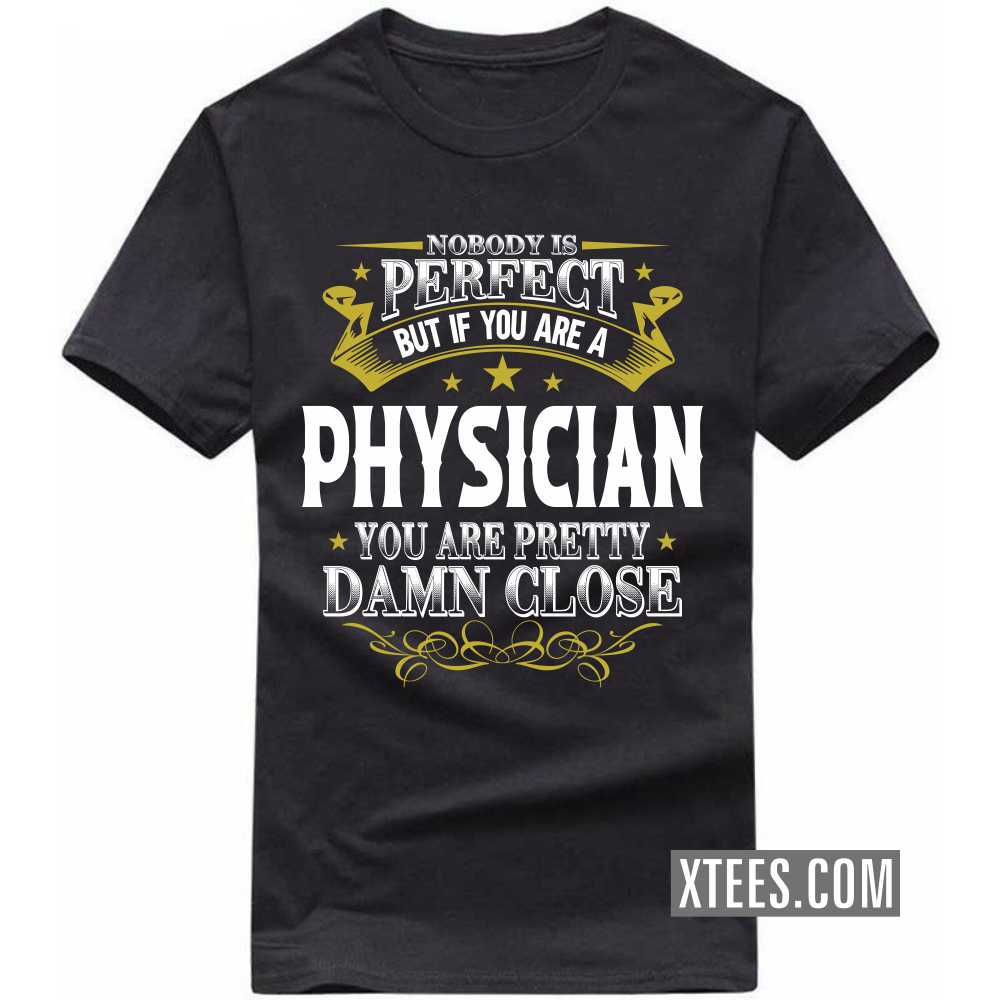 Nobody Is Perfect But If You Are A PHYSICIAN You Are Pretty Damn Close Profession T-shirt