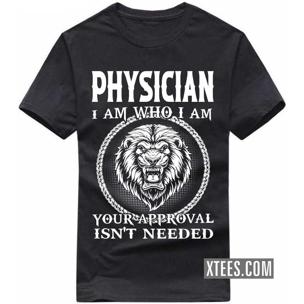 PHYSICIAN I Am Who I Am Your Approval Isn't Needed Profession T-shirt