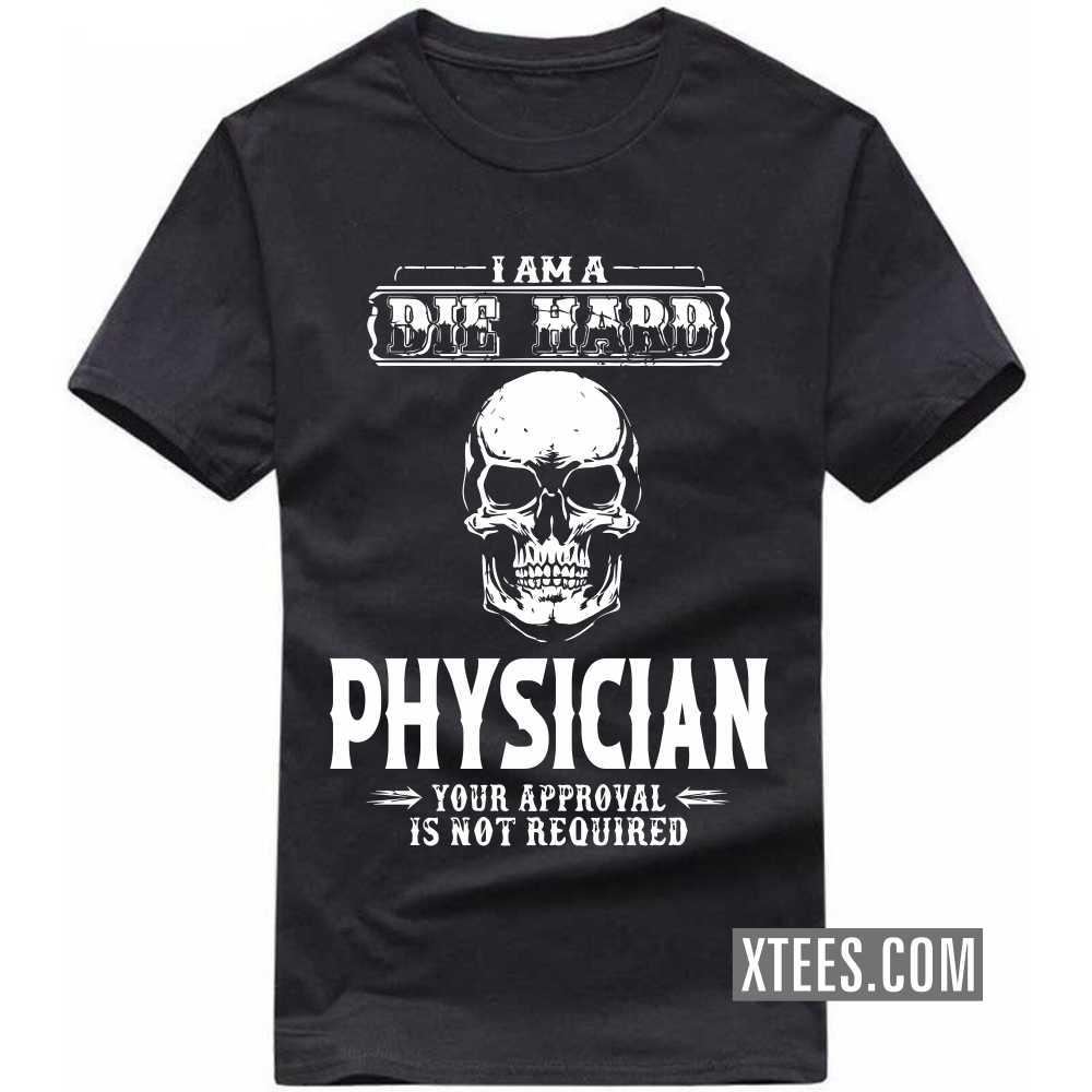 I Am A Die Hard PHYSICIAN Your Approval Is Not Required Profession T-shirt