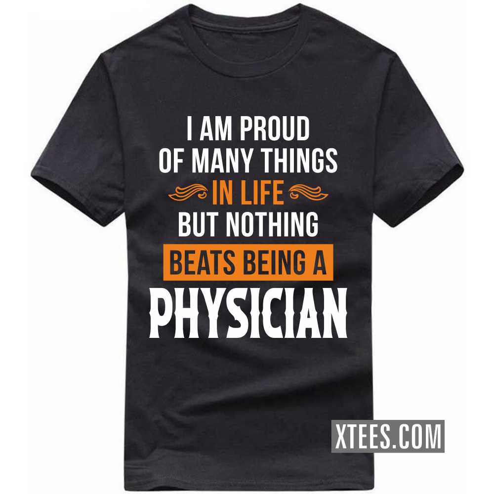 I Am Proud Of Many Things In Life But Nothing Beats Being A PHYSICIAN Profession T-shirt