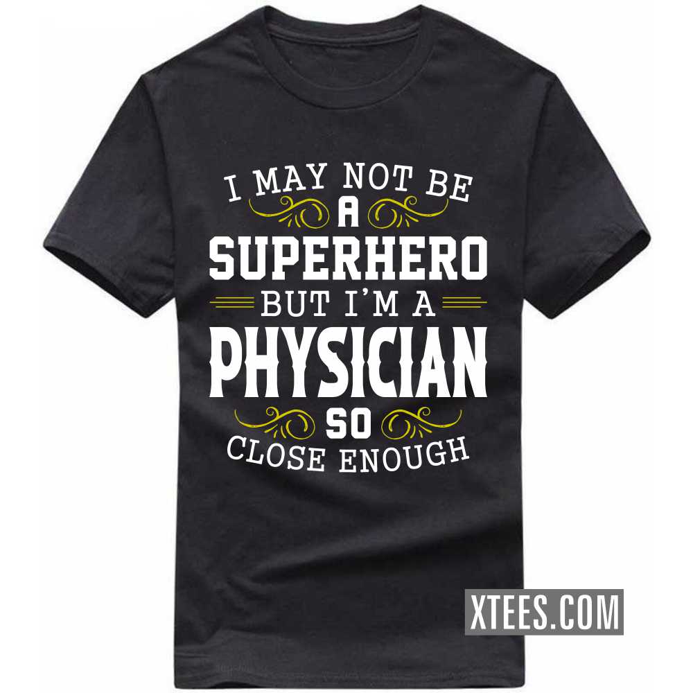I May Not Be A Superhero But I'm A PHYSICIAN So Close Enough Profession T-shirt