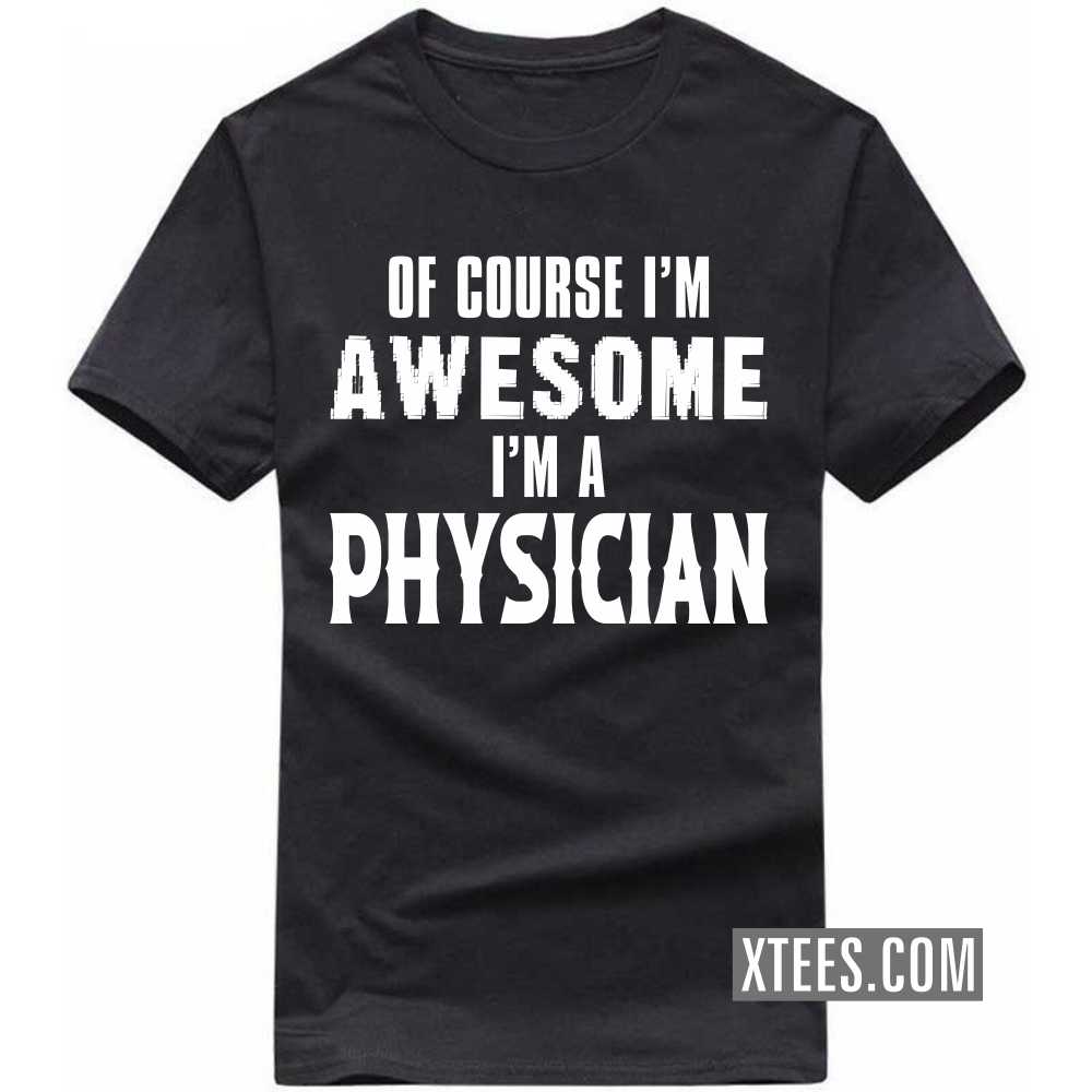 Of Course I'm Awesome I'm A PHYSICIAN Profession T-shirt