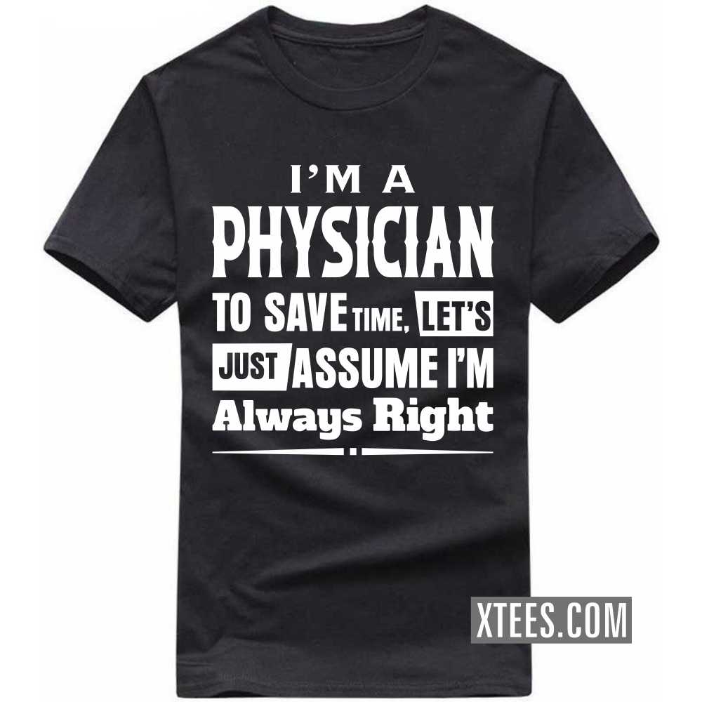 I'm A PHYSICIAN To Save Time, Let's Just Assume I'm Always Right Profession T-shirt