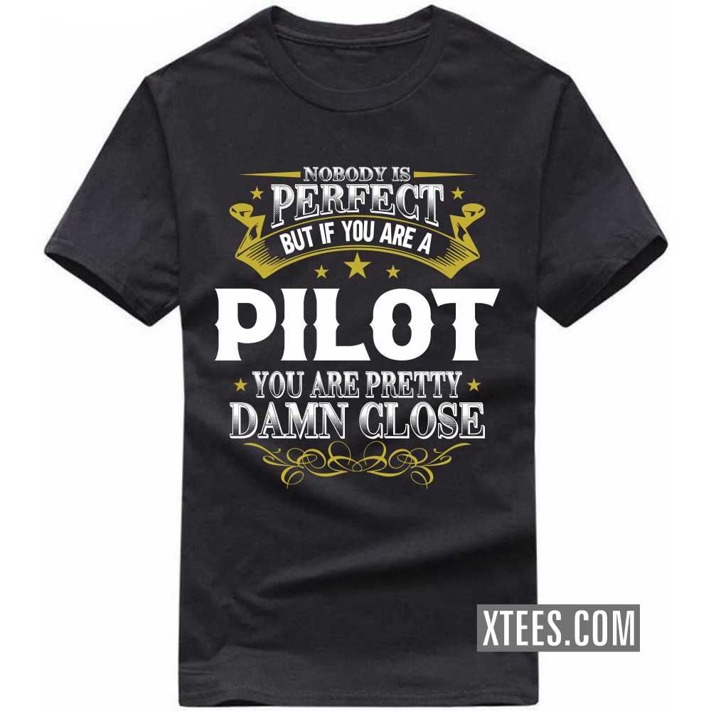 Nobody Is Perfect But If You Are A PILOT You Are Pretty Damn Close Profession T-shirt Nobody Is Perfect But If You Are A PILOT You Are Pretty Damn Close Profession T-shirt