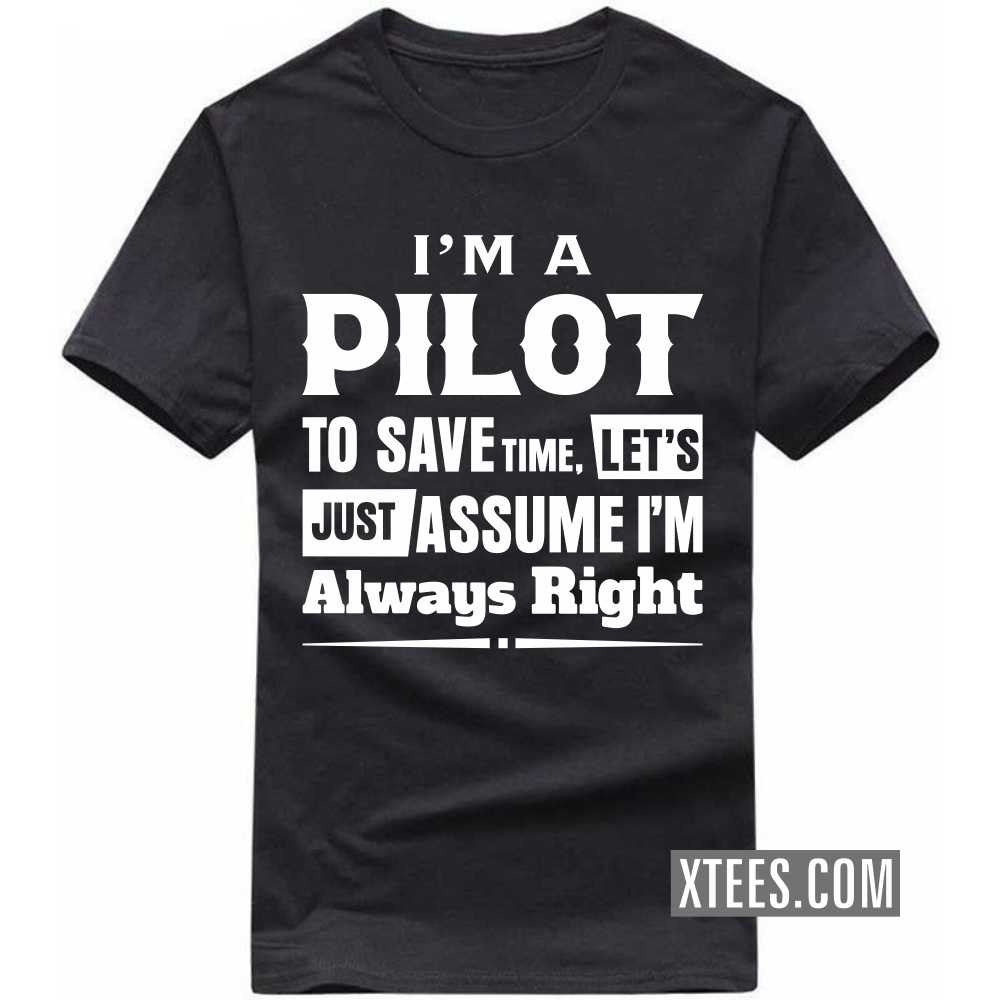 I'm A PILOT To Save Time, Let's Just Assume I'm Always Right Profession T-shirt I'm A PILOT To Save Time, Let's Just Assume I'm Always Right Profession T-shirt