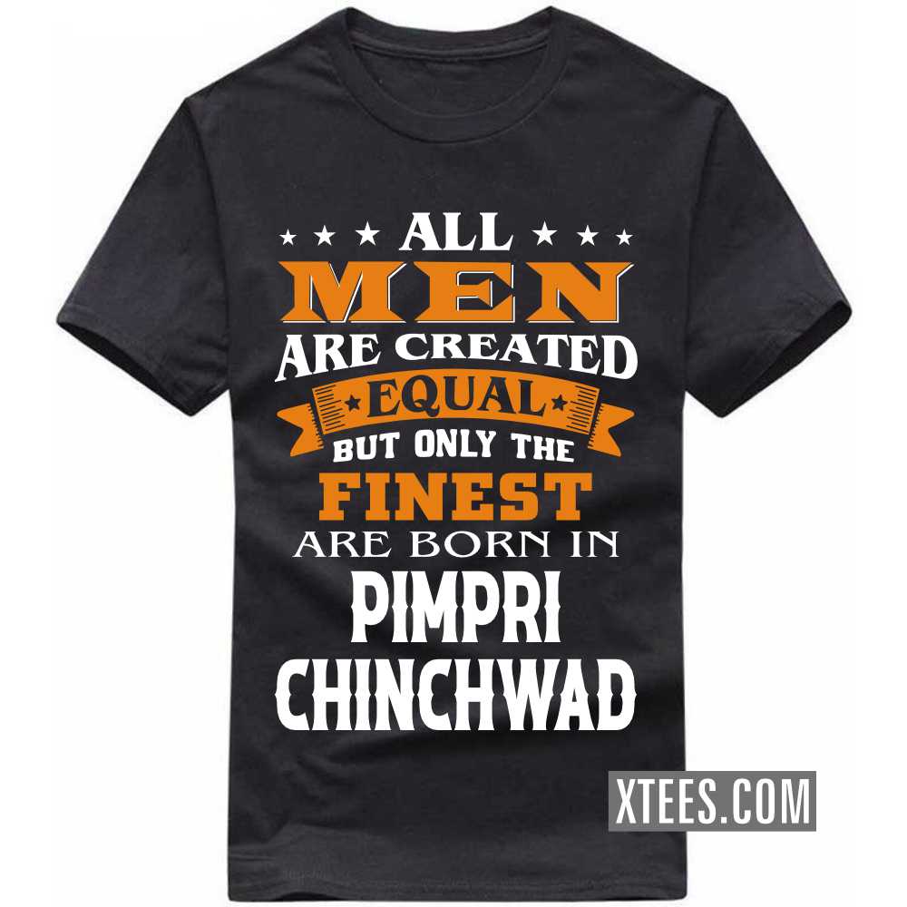 All Men Are Created Equal But Only The Finest Are Born In PIMPRI CHINCHWAD India City T-shirt All Men Are Created Equal But Only The Finest Are Born In PIMPRI CHINCHWAD India City T-shirt
