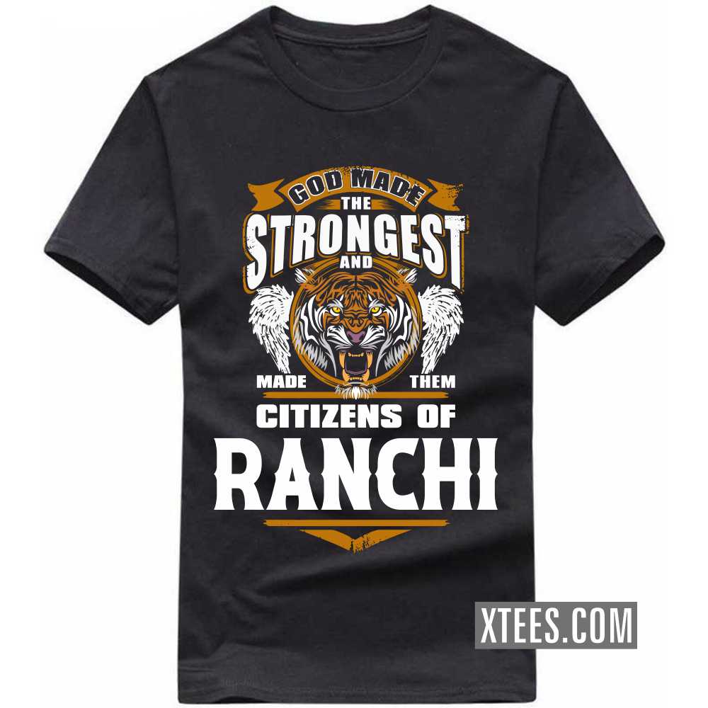 God Made The Strongest And Made Them Citizens Of RANCHI India City T-shirt