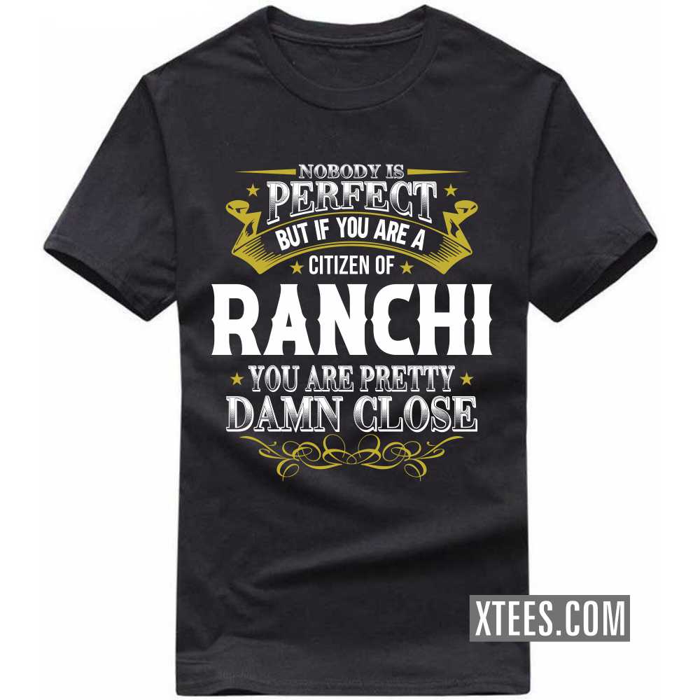 Nobody Is Perfect But If You Are A Citizen Of RANCHI You Are Pretty Damn Close India City T-shirt