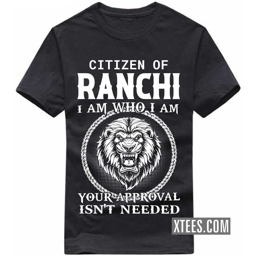 Citizen Of RANCHI I Am Who I Am Your Approval Isn't Needed India City T-shirt