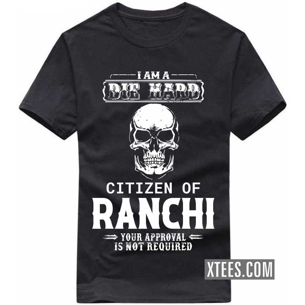 I Am A Die Hard Citizen Of RANCHI Your Approval Is Not Required India City T-shirt