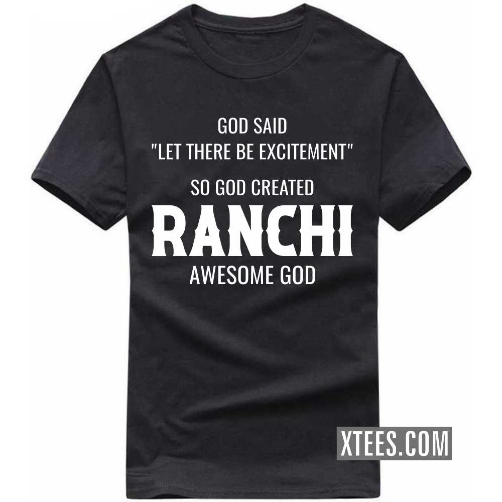 God Said Let There Be Excitement So God Created RANCHI Awesome God India City T-shirt