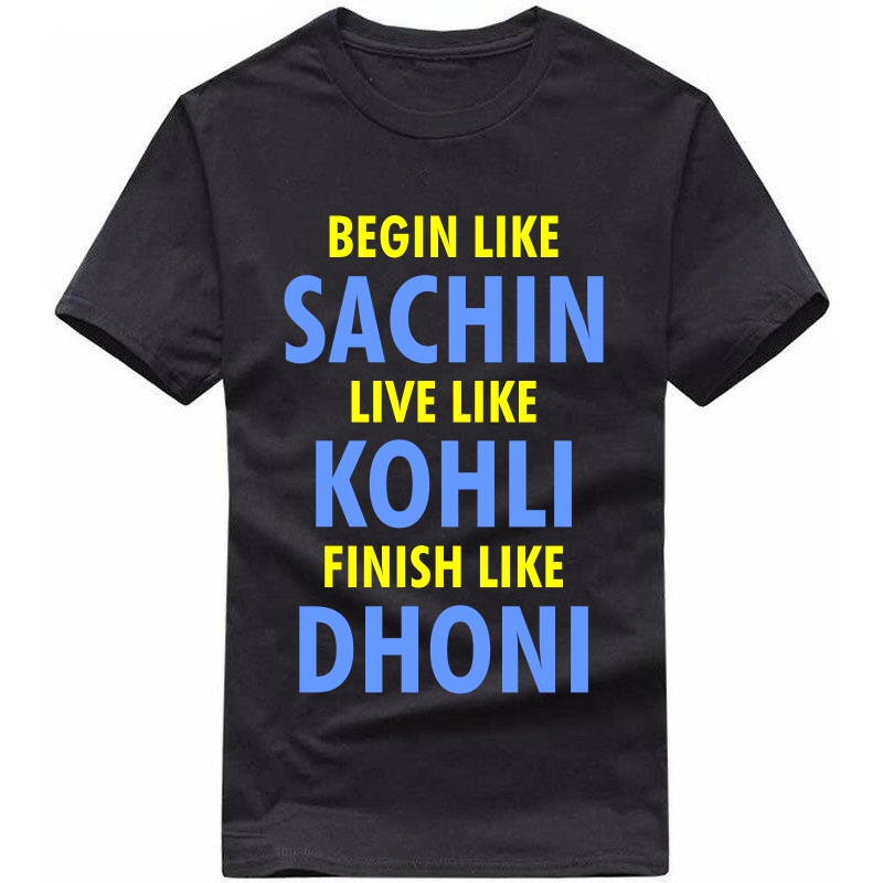 Begin Like Sachin Live Like Kohli Finish Like Dhoni : Cricket T-shirt