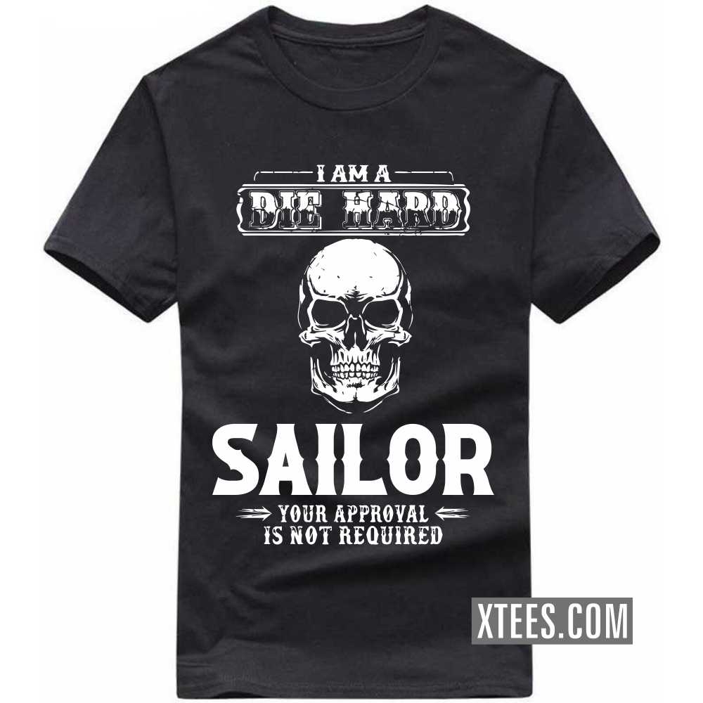 I Am A Die Hard Sailor Your Approval Is Not Required Profession T-shirt