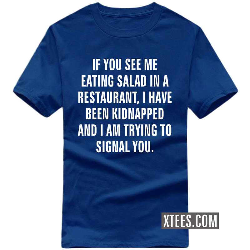If You See Me Eating Salad In A Restaurant, I Have Been Kidnapped And I Am Trying To Signal You Funny T-shirt India If You See Me Eating Salad In A Restaurant, I Have Been Kidnapped And I Am Trying To Signal You Funny T-shirt India