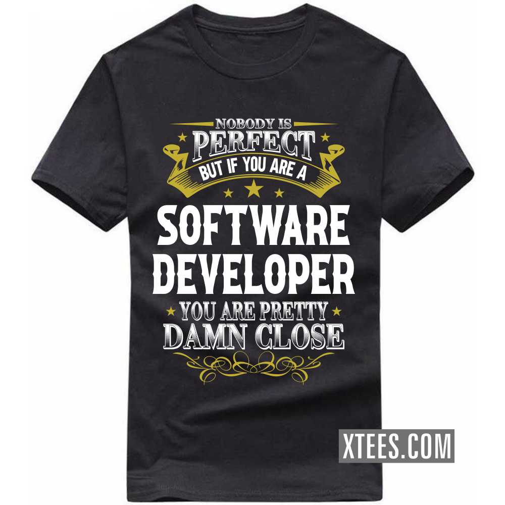 Nobody Is Perfect But If You Are A SOFTWARE DEVELOPER You Are Pretty Damn Close Profession T-shirt Nobody Is Perfect But If You Are A SOFTWARE DEVELOPER You Are Pretty Damn Close Profession T-shirt