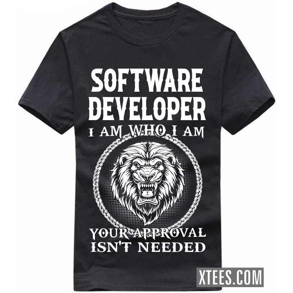 SOFTWARE DEVELOPER I Am Who I Am Your Approval Isn't Needed Profession T-shirt SOFTWARE DEVELOPER I Am Who I Am Your Approval Isn't Needed Profession T-shirt