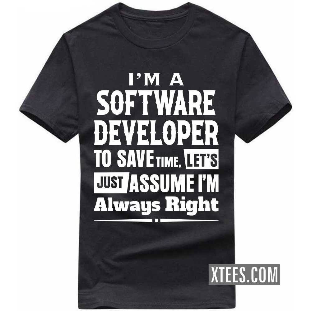 I'm A SOFTWARE DEVELOPER To Save Time, Let's Just Assume I'm Always Right Profession T-shirt I'm A SOFTWARE DEVELOPER To Save Time, Let's Just Assume I'm Always Right Profession T-shirt