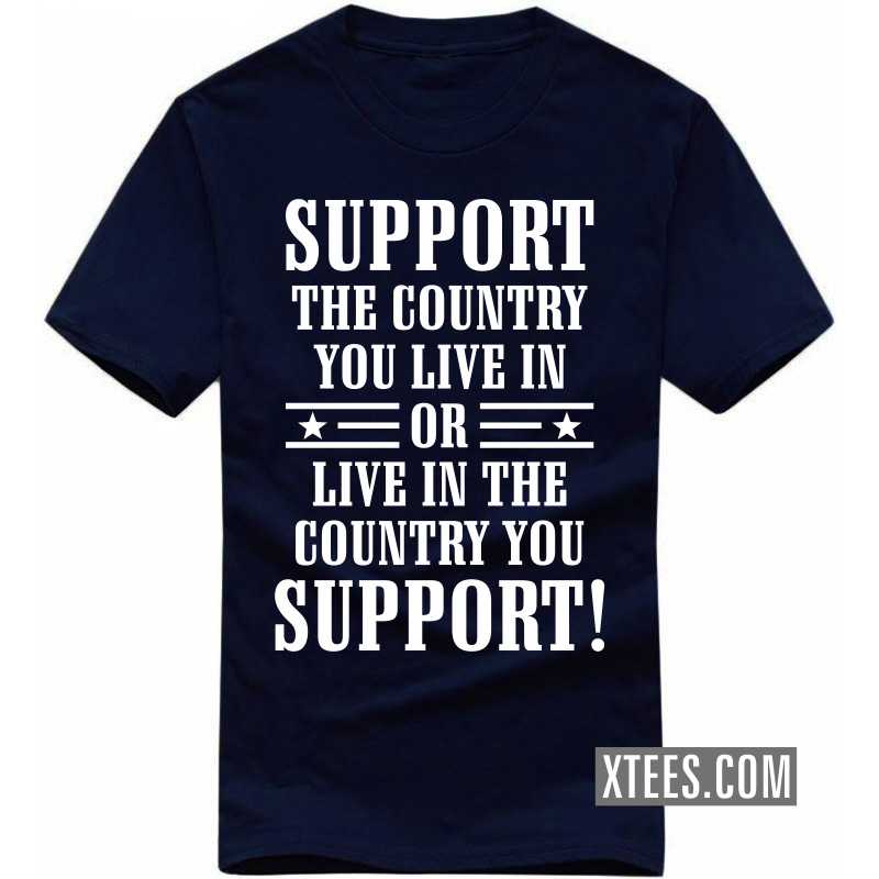 Support The Country You Live In Or Live In The Country You Support! T-shirt