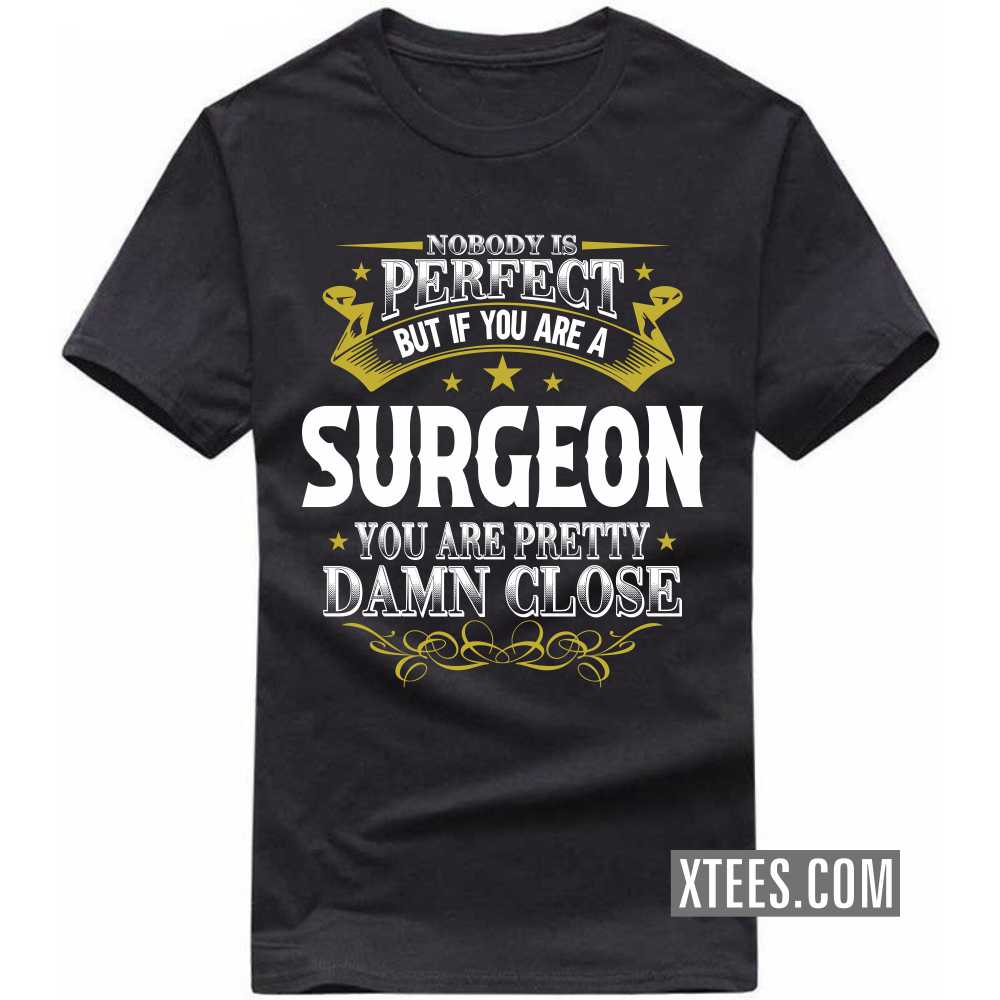 Nobody Is Perfect But If You Are A SURGEON You Are Pretty Damn Close Profession T-shirt