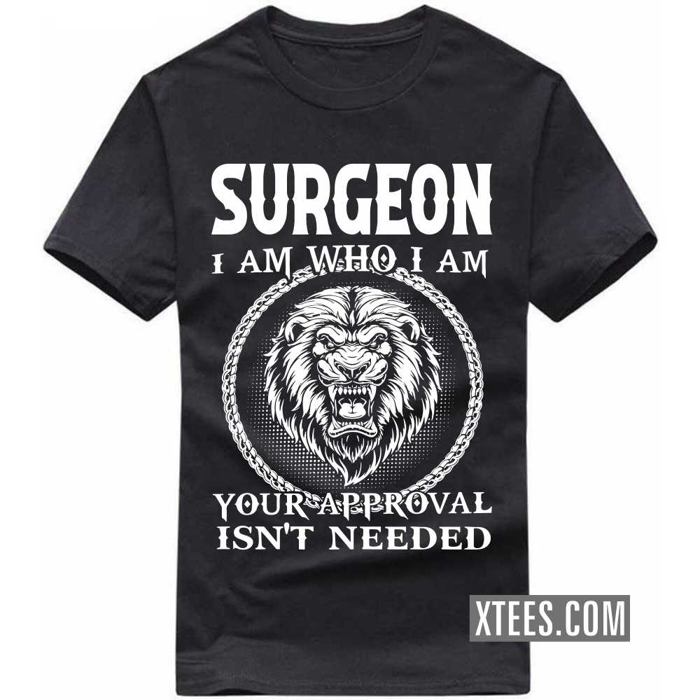SURGEON I Am Who I Am Your Approval Isn't Needed Profession T-shirt