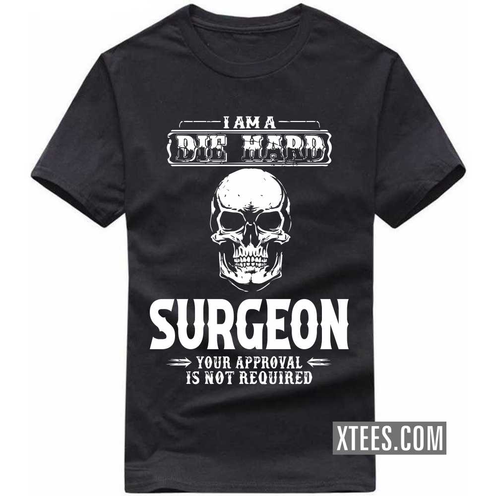 I Am A Die Hard SURGEON Your Approval Is Not Required Profession T-shirt