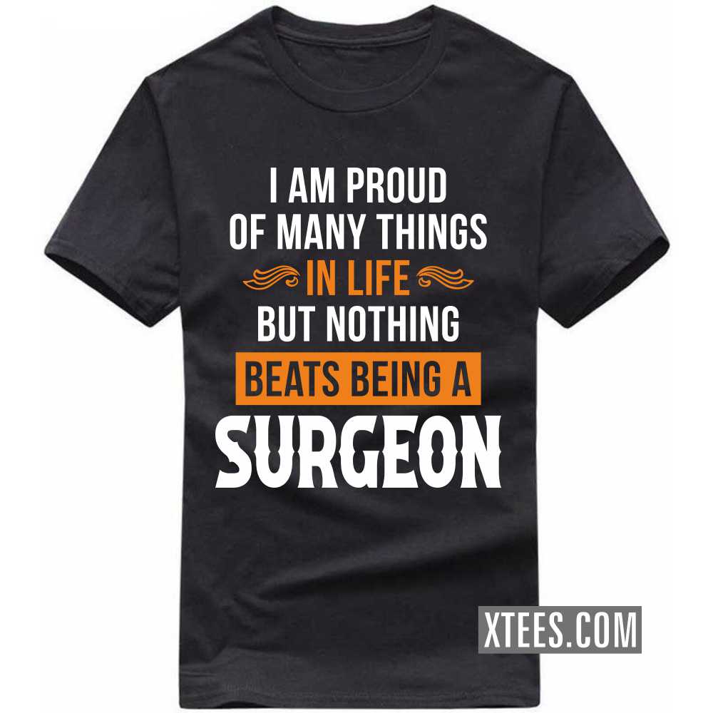 I Am Proud Of Many Things In Life But Nothing Beats Being A SURGEON Profession T-shirt