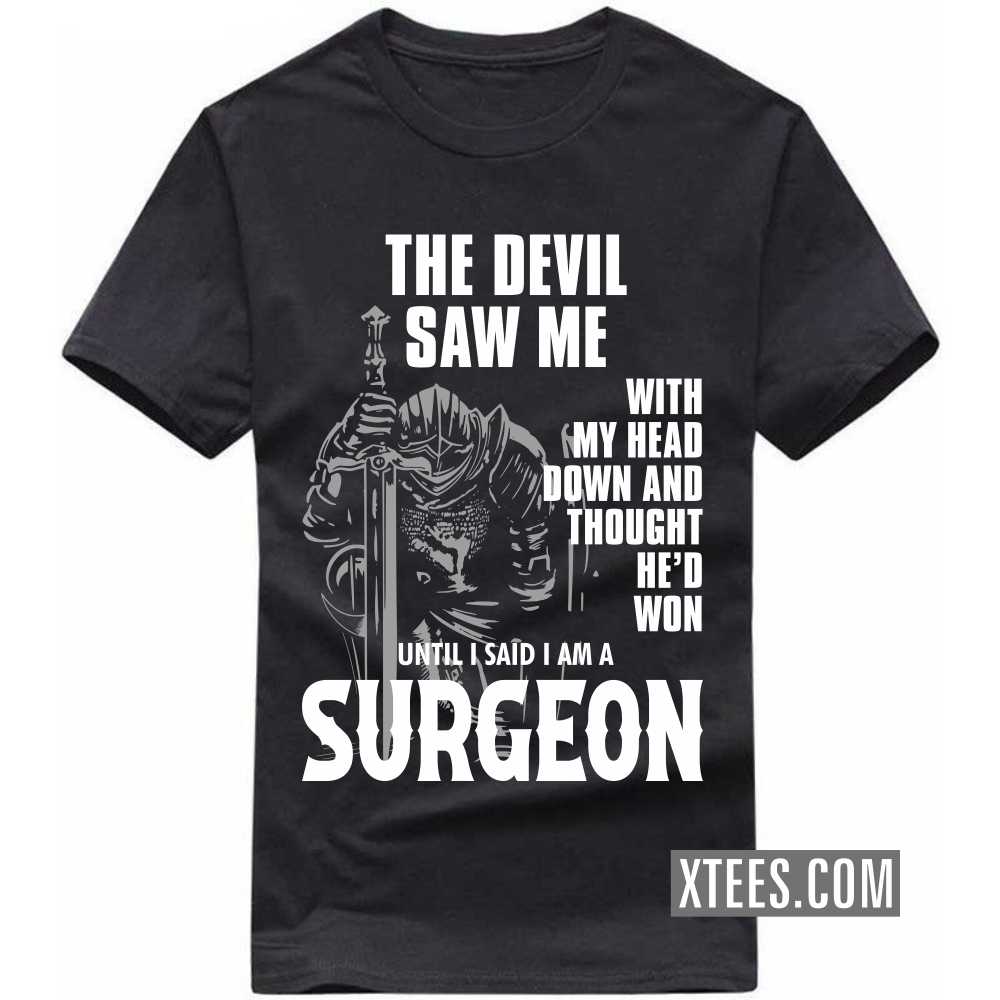The Devil Saw Me My Head Down Thought He'd Won I Said I Am A SURGEON Profession T-shirt