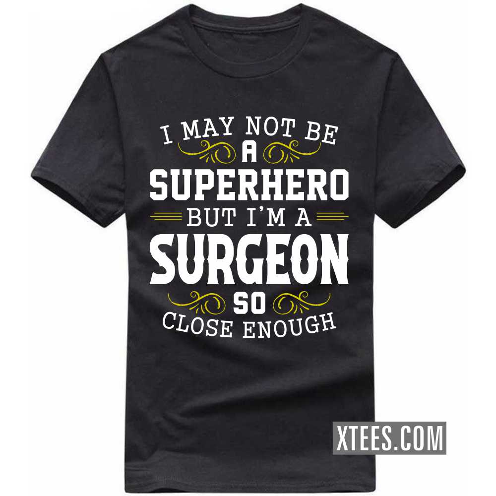 I May Not Be A Superhero But I'm A SURGEON So Close Enough Profession T-shirt