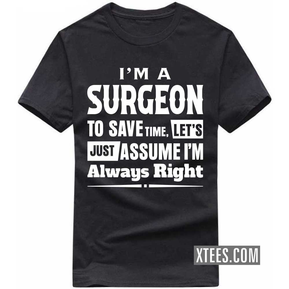 I'm A SURGEON To Save Time, Let's Just Assume I'm Always Right Profession T-shirt