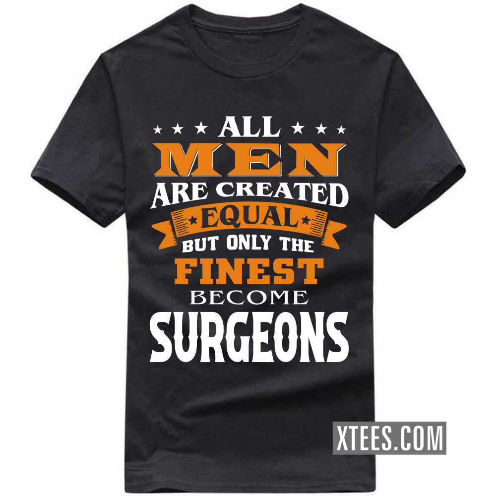 All Men Are Created Equal But Only The Finest Become SURGEONs Profession T-shirt