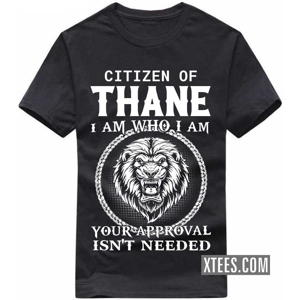 Citizen Of THANE I Am Who I Am Your Approval Isn't Needed India City T-shirt